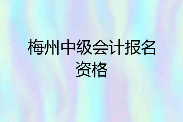 梅州中级会计报名资格