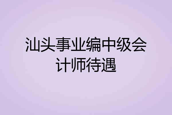 汕头事业编中级会计师待遇