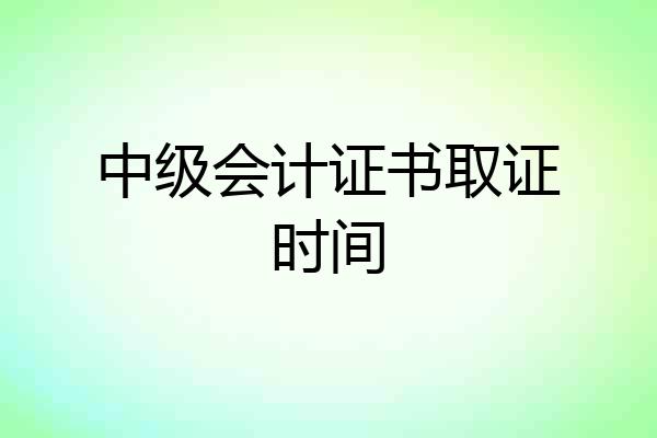 中级会计证书取证时间