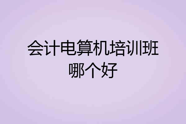 会计电算机培训班哪个好