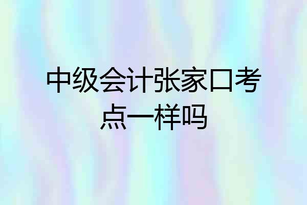 中级会计张家口考点一样吗