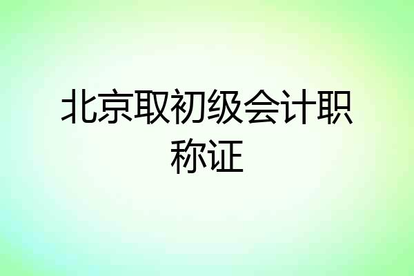 北京取初级会计职称证