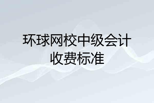 环球网校中级会计收费标准