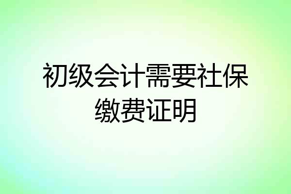 初级会计需要社保缴费证明