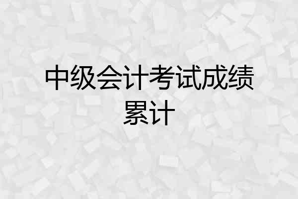 中级会计考试成绩累计