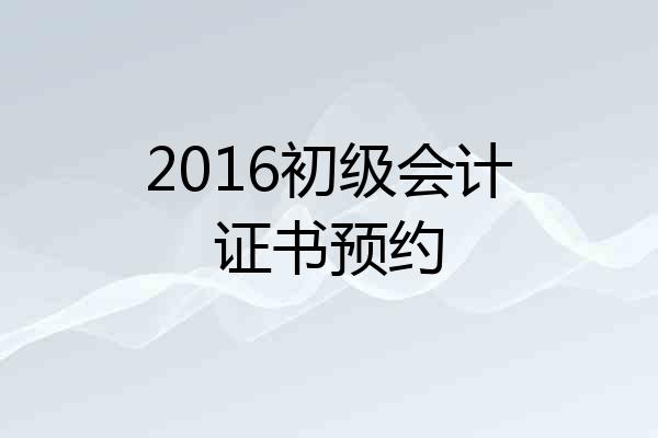2016初级会计证书预约