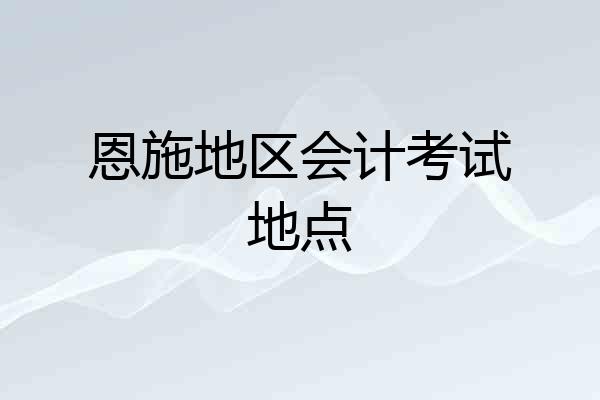 恩施地区会计考试地点