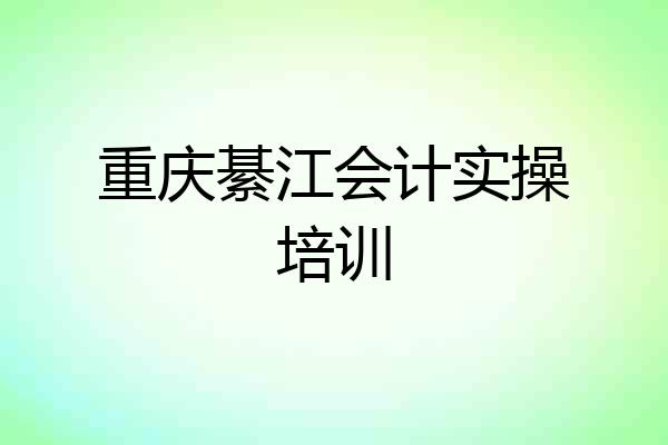 重庆綦江会计实操培训