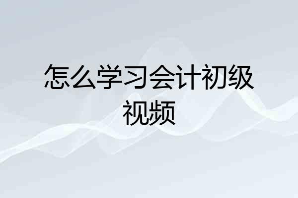 怎么学习会计初级视频