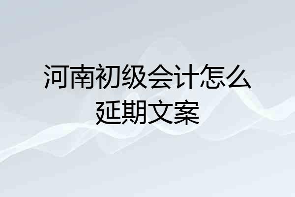 河南初级会计怎么延期文案
