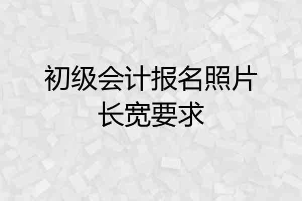 初级会计报名照片长宽要求