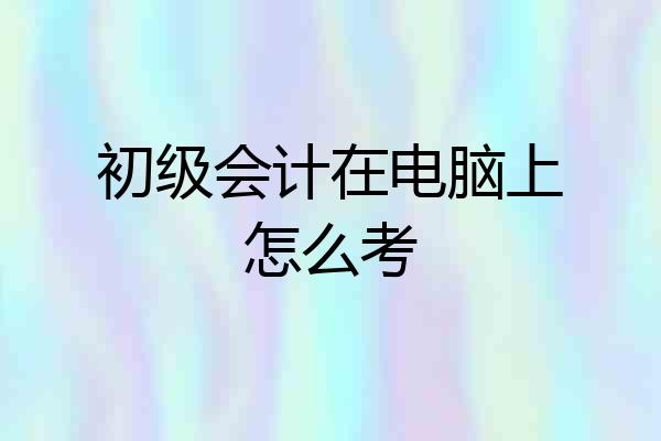 初级会计在电脑上怎么考