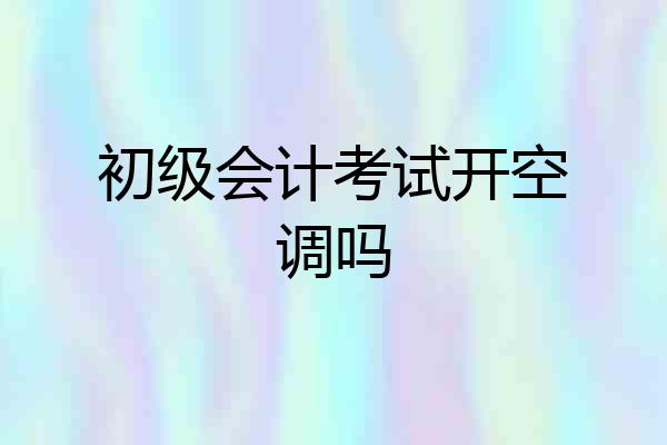初级会计考试开空调吗