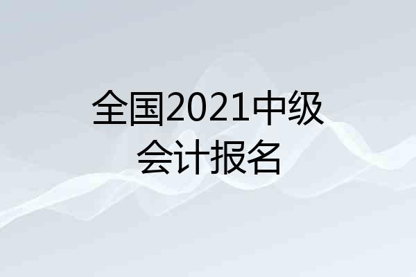 全国2021中级会计报名