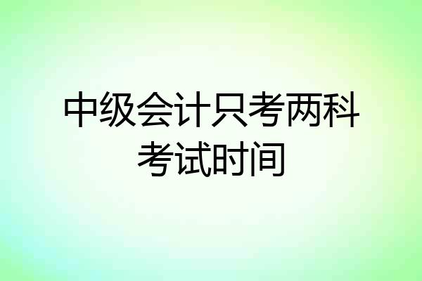 中级会计只考两科考试时间