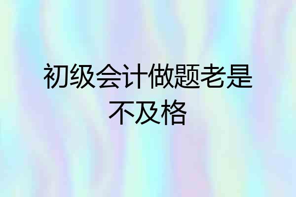 初级会计做题老是不及格
