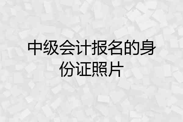 中级会计报名的身份证照片