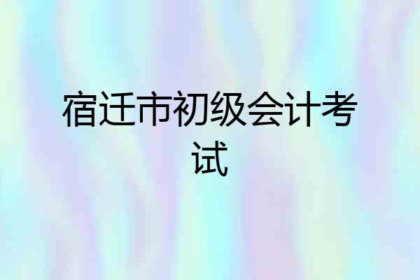 宿迁市初级会计考试