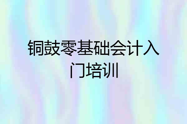 铜鼓零基础会计入门培训