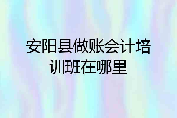 安阳县做账会计培训班在哪里