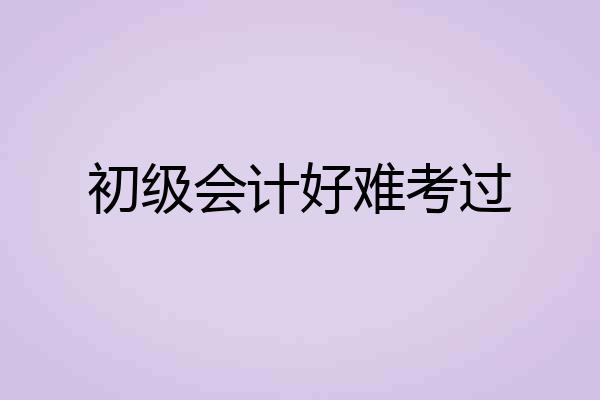 初级会计好难考过