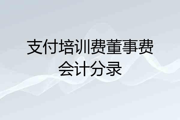 支付培训费董事费会计分录