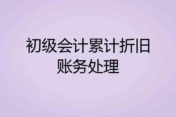 初级会计累计折旧账务处理