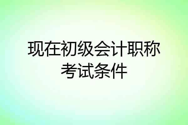 现在初级会计职称考试条件