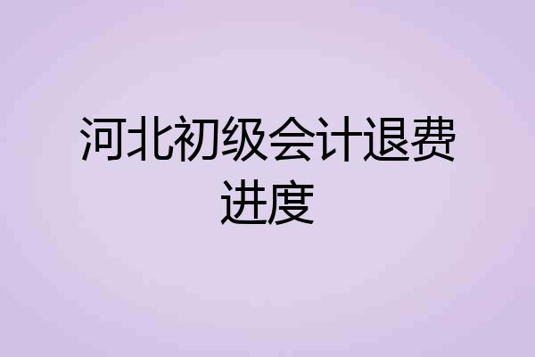 河北初级会计退费进度