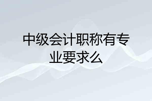 中级会计职称有专业要求么