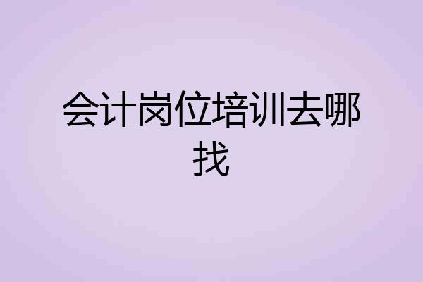 会计岗位培训去哪找
