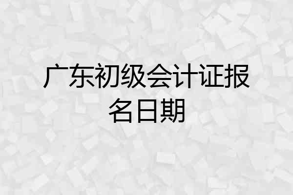 广东初级会计证报名日期