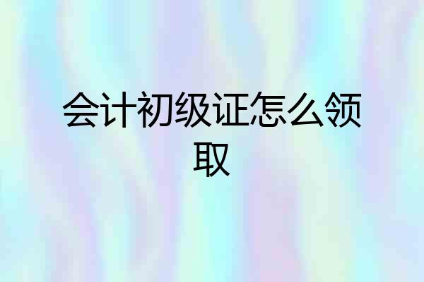 会计初级证怎么领取