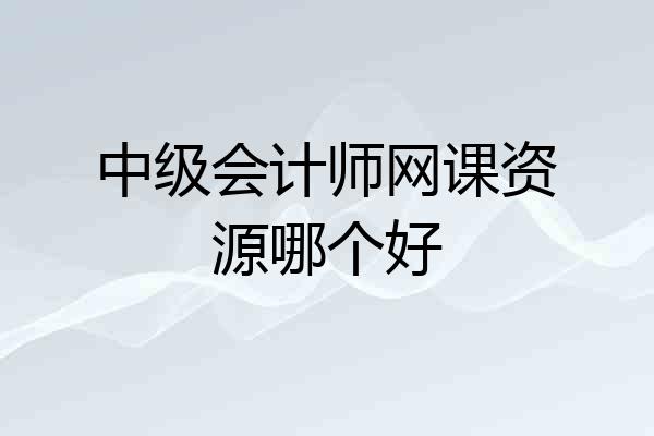 中级会计师网课资源哪个好