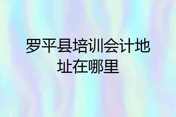 罗平县培训会计地址在哪里