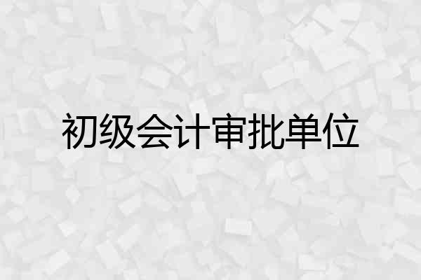 初级会计审批单位