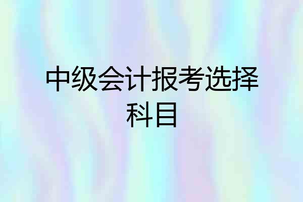 中级会计报考选择科目