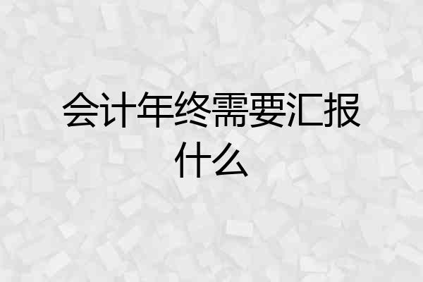 会计年终需要汇报什么