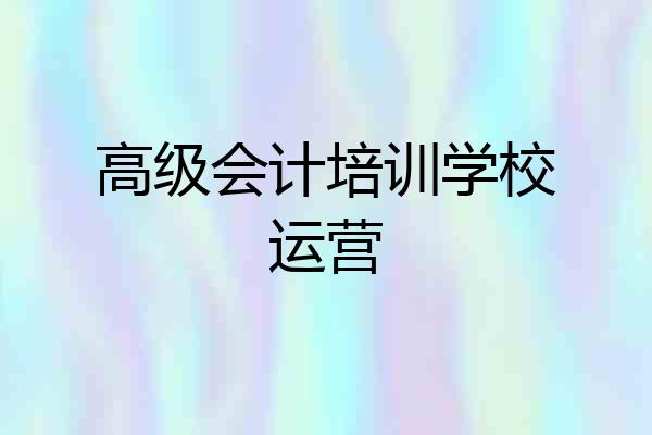 高级会计培训学校运营