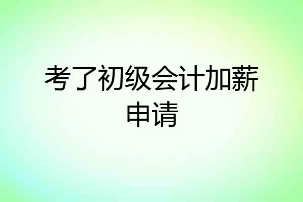 考了初级会计加薪申请