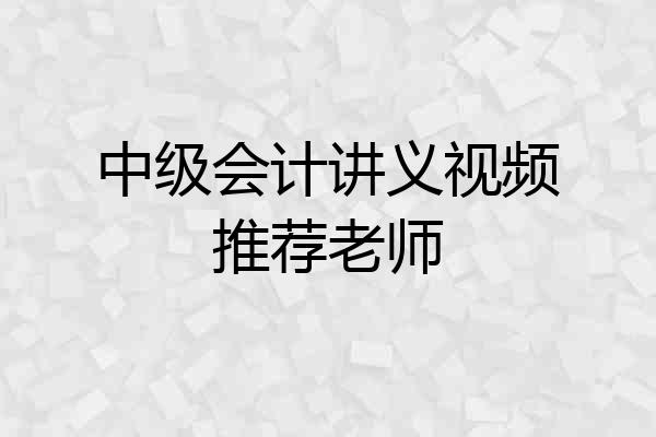 中级会计讲义视频推荐老师