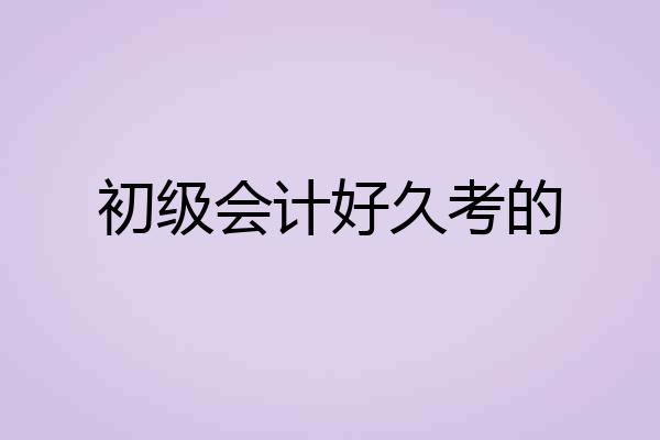 初级会计好久考的