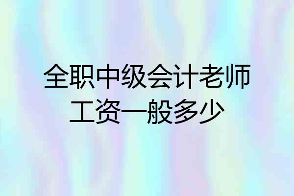 全职中级会计老师工资一般多少