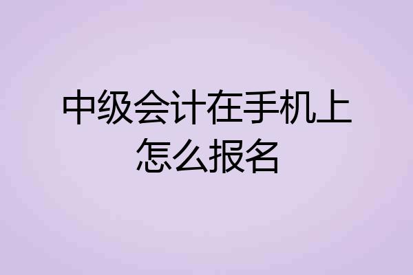 中级会计在手机上怎么报名