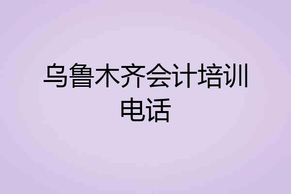 乌鲁木齐会计培训电话