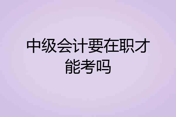 中级会计要在职才能考吗