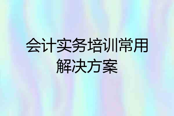 会计实务培训常用解决方案