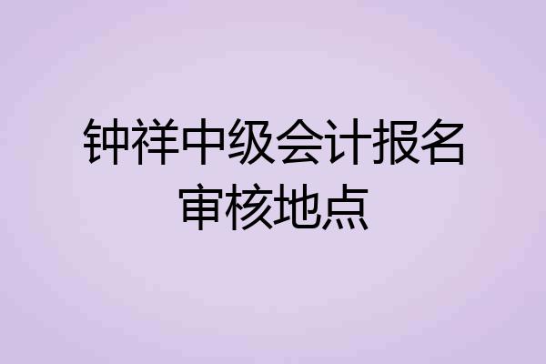 钟祥中级会计报名审核地点