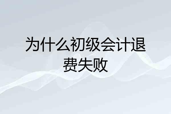 为什么初级会计退费失败