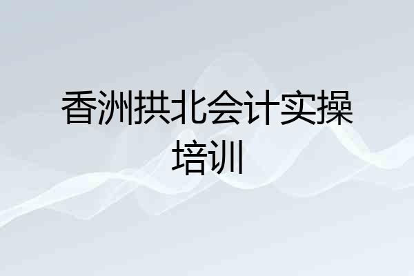 香洲拱北会计实操培训
